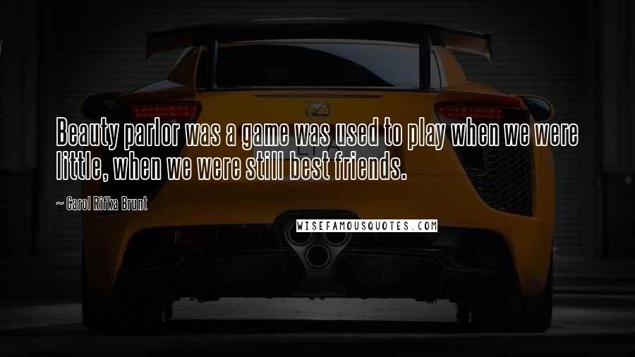 Carol Rifka Brunt Quotes: Beauty parlor was a game was used to play when we were little, when we were still best friends.