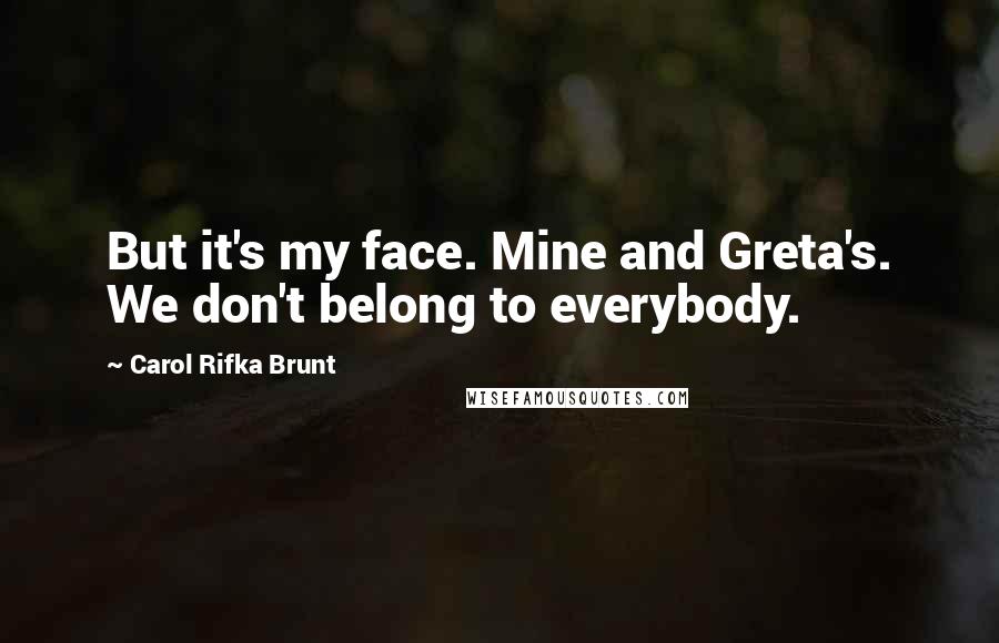 Carol Rifka Brunt Quotes: But it's my face. Mine and Greta's. We don't belong to everybody.