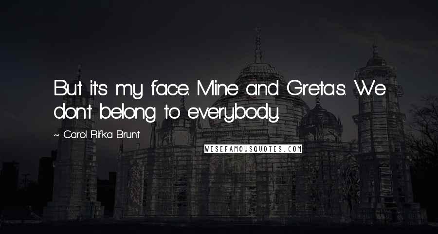 Carol Rifka Brunt Quotes: But it's my face. Mine and Greta's. We don't belong to everybody.