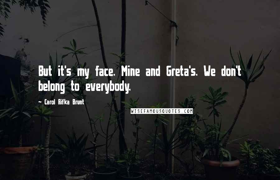 Carol Rifka Brunt Quotes: But it's my face. Mine and Greta's. We don't belong to everybody.