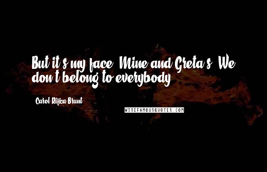 Carol Rifka Brunt Quotes: But it's my face. Mine and Greta's. We don't belong to everybody.