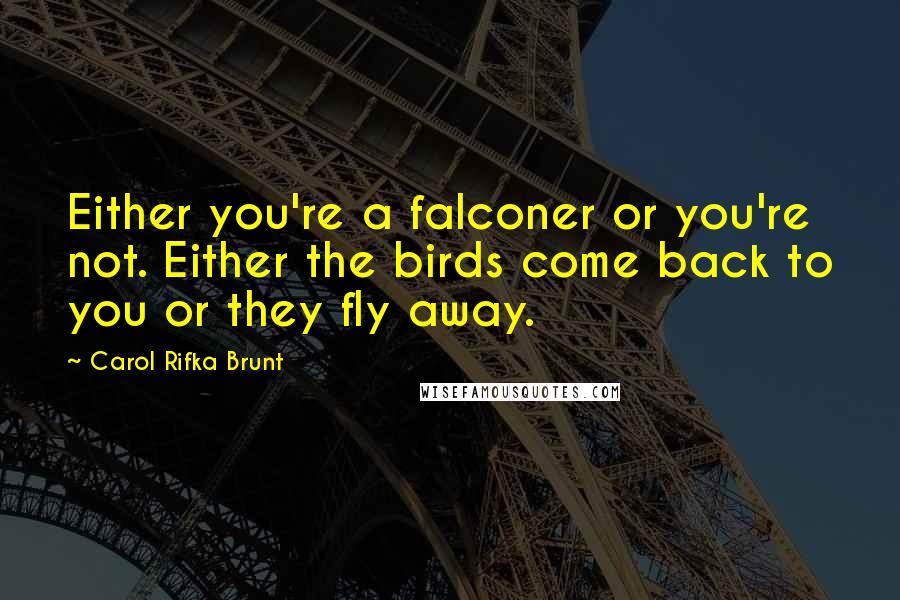 Carol Rifka Brunt Quotes: Either you're a falconer or you're not. Either the birds come back to you or they fly away.