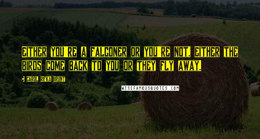 Carol Rifka Brunt Quotes: Either you're a falconer or you're not. Either the birds come back to you or they fly away.