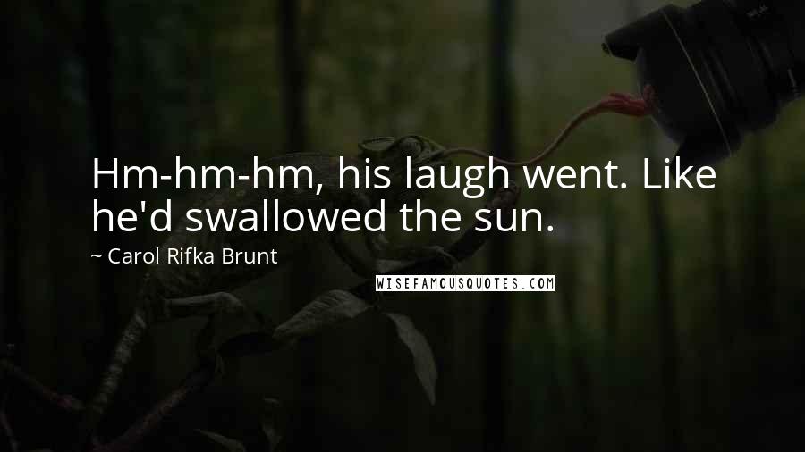 Carol Rifka Brunt Quotes: Hm-hm-hm, his laugh went. Like he'd swallowed the sun.