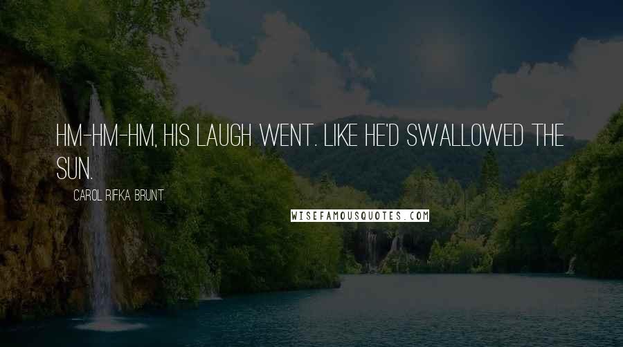 Carol Rifka Brunt Quotes: Hm-hm-hm, his laugh went. Like he'd swallowed the sun.