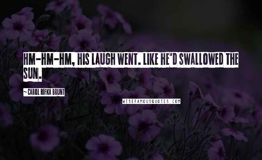 Carol Rifka Brunt Quotes: Hm-hm-hm, his laugh went. Like he'd swallowed the sun.