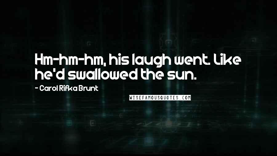 Carol Rifka Brunt Quotes: Hm-hm-hm, his laugh went. Like he'd swallowed the sun.