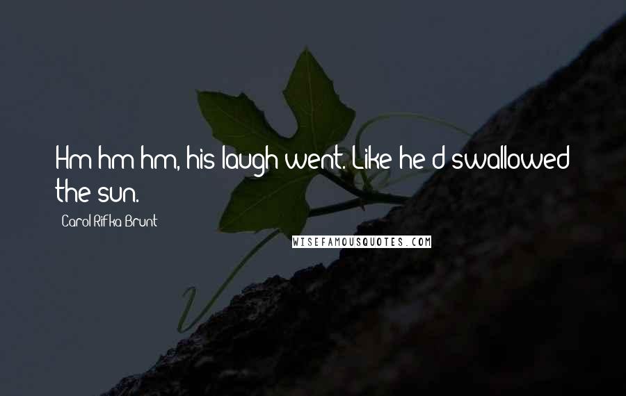 Carol Rifka Brunt Quotes: Hm-hm-hm, his laugh went. Like he'd swallowed the sun.