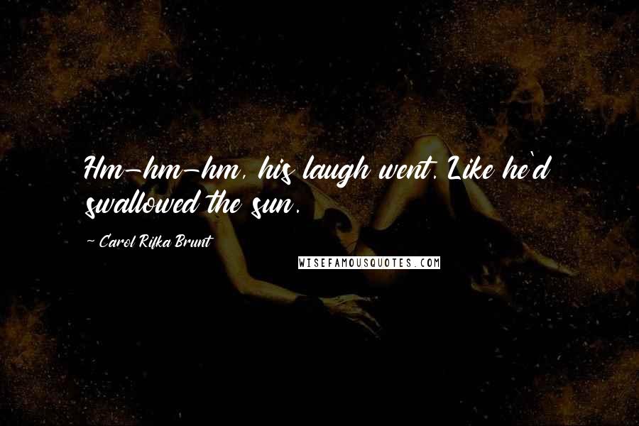 Carol Rifka Brunt Quotes: Hm-hm-hm, his laugh went. Like he'd swallowed the sun.