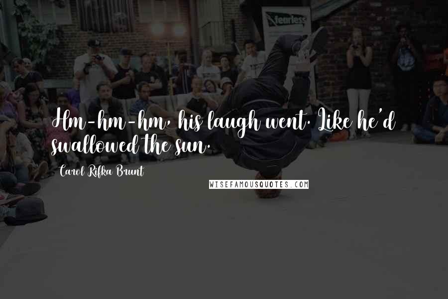 Carol Rifka Brunt Quotes: Hm-hm-hm, his laugh went. Like he'd swallowed the sun.