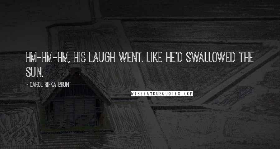 Carol Rifka Brunt Quotes: Hm-hm-hm, his laugh went. Like he'd swallowed the sun.