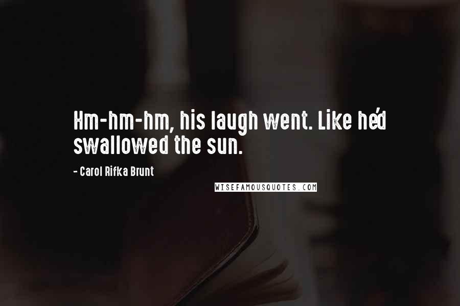 Carol Rifka Brunt Quotes: Hm-hm-hm, his laugh went. Like he'd swallowed the sun.