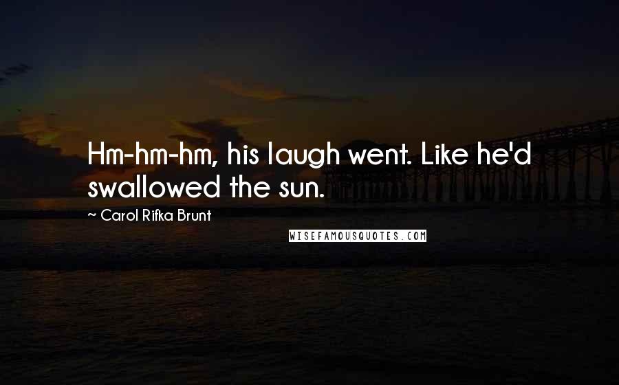 Carol Rifka Brunt Quotes: Hm-hm-hm, his laugh went. Like he'd swallowed the sun.