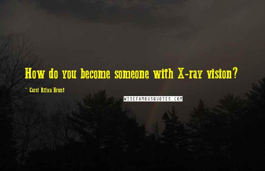 Carol Rifka Brunt Quotes: How do you become someone with X-ray vision?