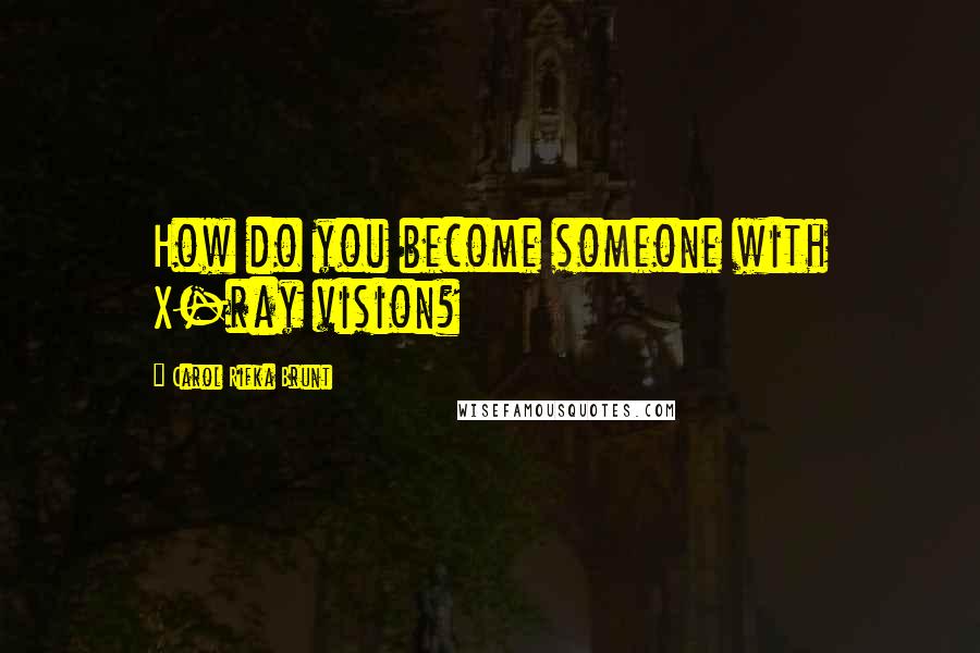 Carol Rifka Brunt Quotes: How do you become someone with X-ray vision?