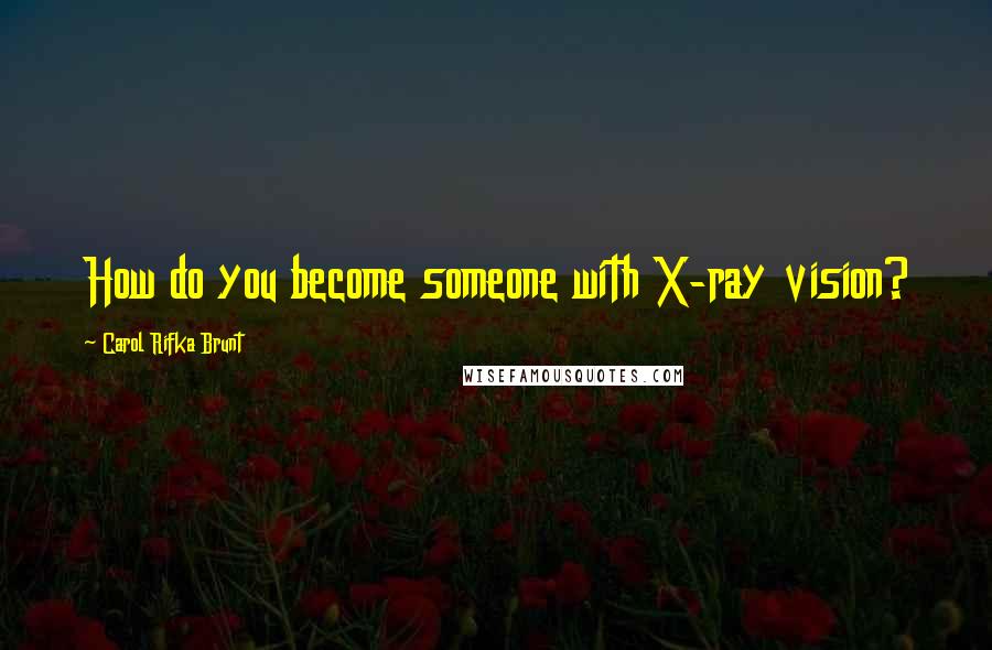 Carol Rifka Brunt Quotes: How do you become someone with X-ray vision?