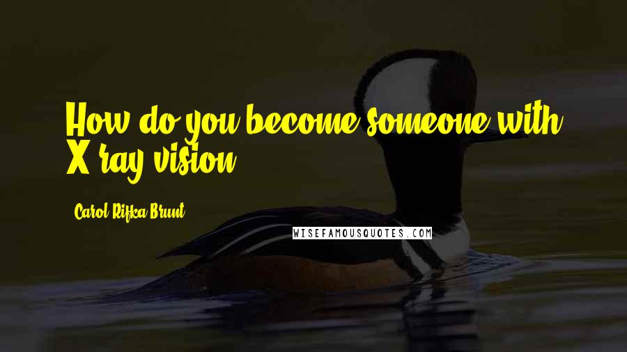 Carol Rifka Brunt Quotes: How do you become someone with X-ray vision?