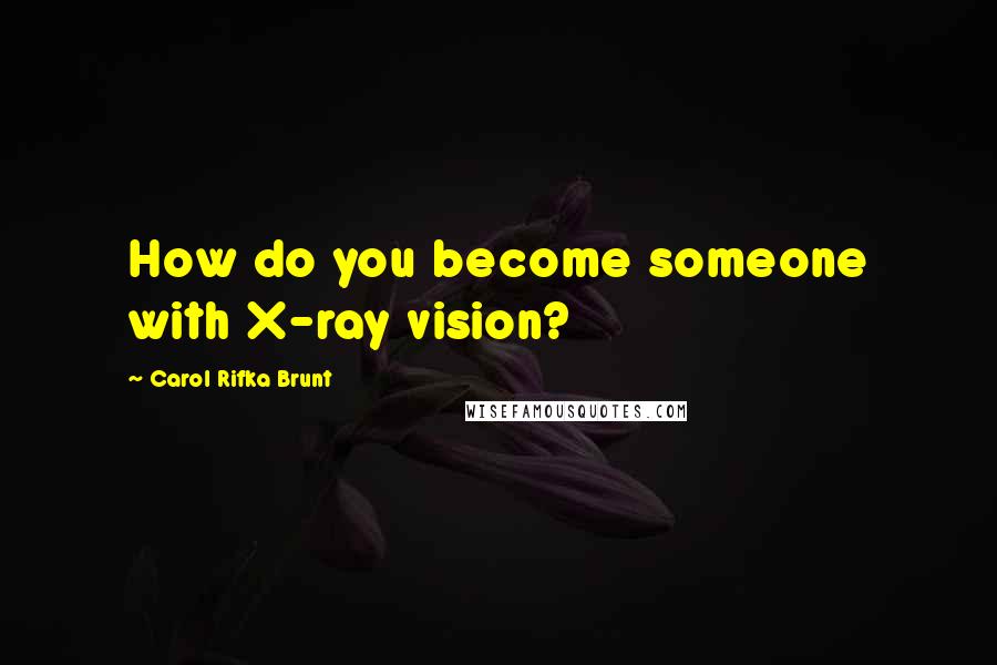 Carol Rifka Brunt Quotes: How do you become someone with X-ray vision?