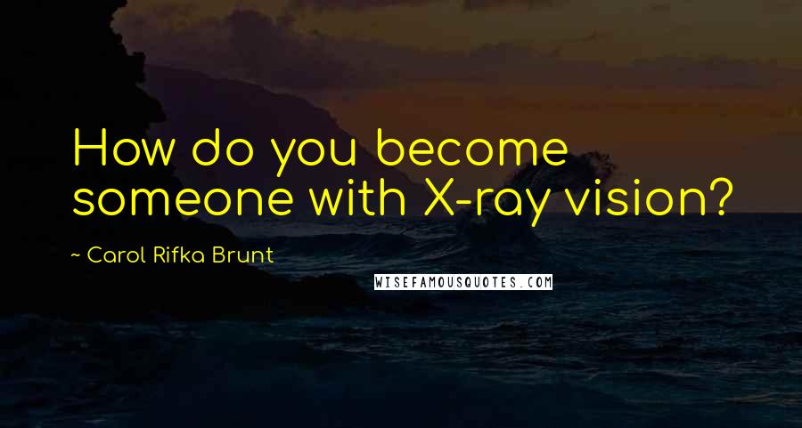 Carol Rifka Brunt Quotes: How do you become someone with X-ray vision?