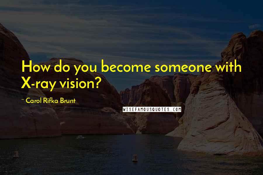 Carol Rifka Brunt Quotes: How do you become someone with X-ray vision?