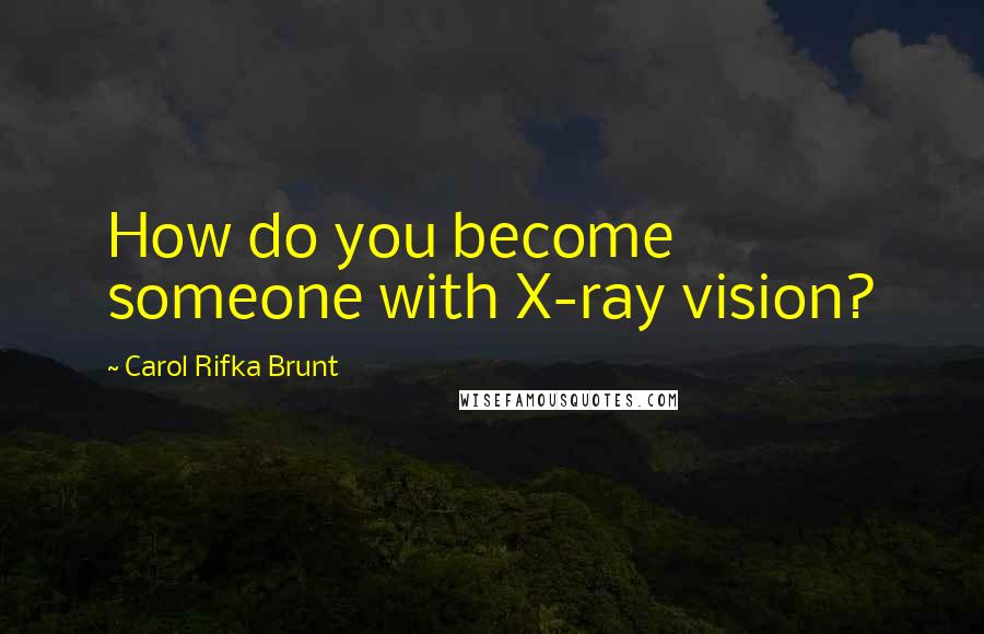 Carol Rifka Brunt Quotes: How do you become someone with X-ray vision?