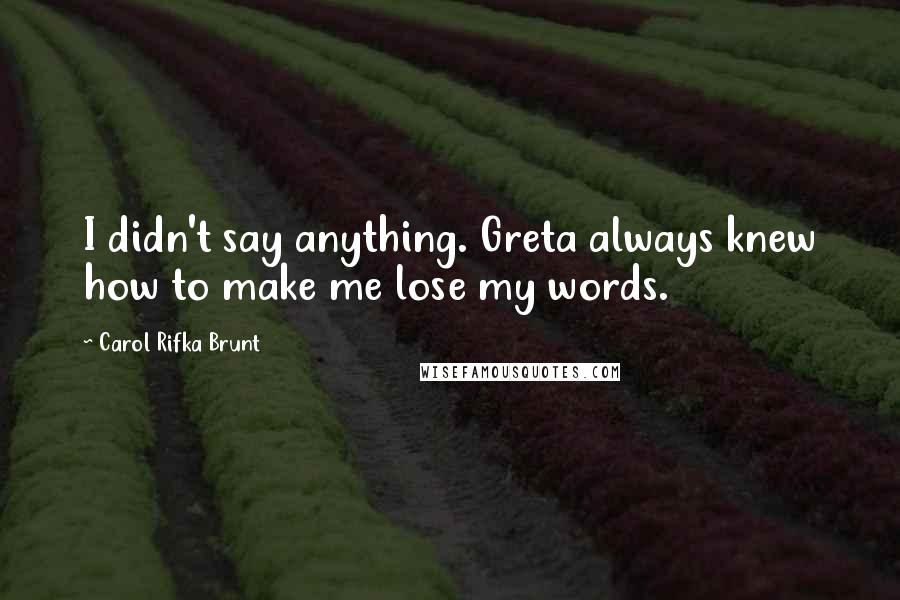 Carol Rifka Brunt Quotes: I didn't say anything. Greta always knew how to make me lose my words.