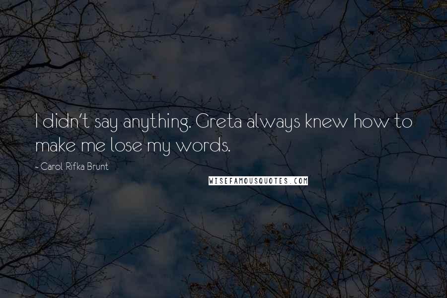 Carol Rifka Brunt Quotes: I didn't say anything. Greta always knew how to make me lose my words.