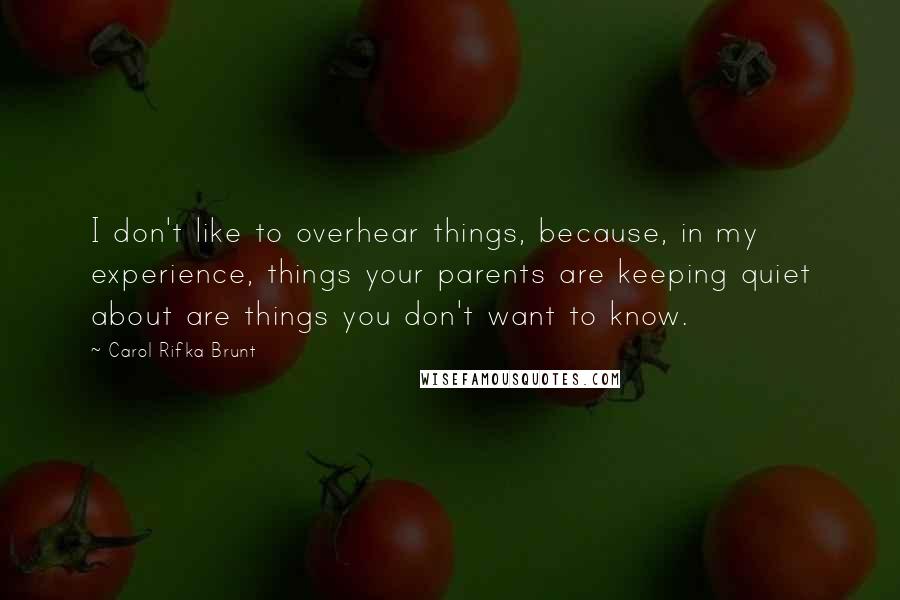 Carol Rifka Brunt Quotes: I don't like to overhear things, because, in my experience, things your parents are keeping quiet about are things you don't want to know.