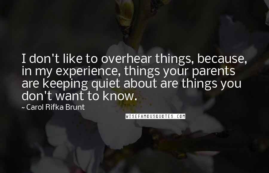 Carol Rifka Brunt Quotes: I don't like to overhear things, because, in my experience, things your parents are keeping quiet about are things you don't want to know.