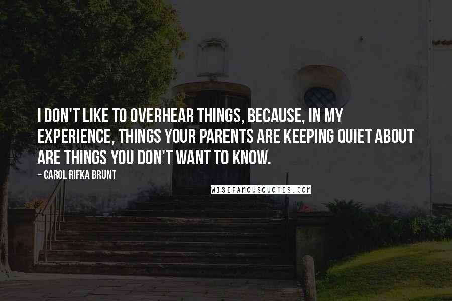 Carol Rifka Brunt Quotes: I don't like to overhear things, because, in my experience, things your parents are keeping quiet about are things you don't want to know.