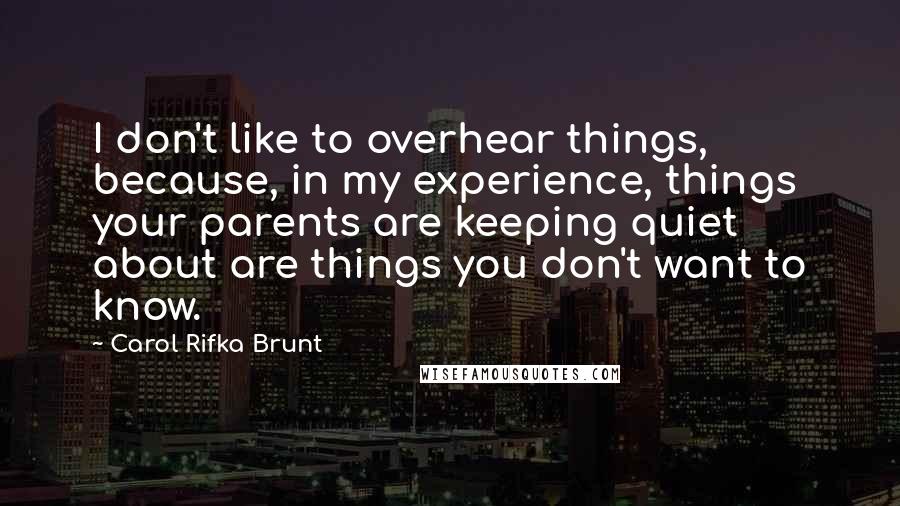 Carol Rifka Brunt Quotes: I don't like to overhear things, because, in my experience, things your parents are keeping quiet about are things you don't want to know.