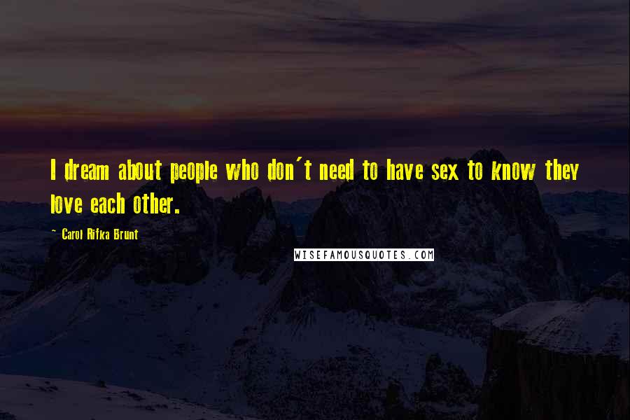 Carol Rifka Brunt Quotes: I dream about people who don't need to have sex to know they love each other.