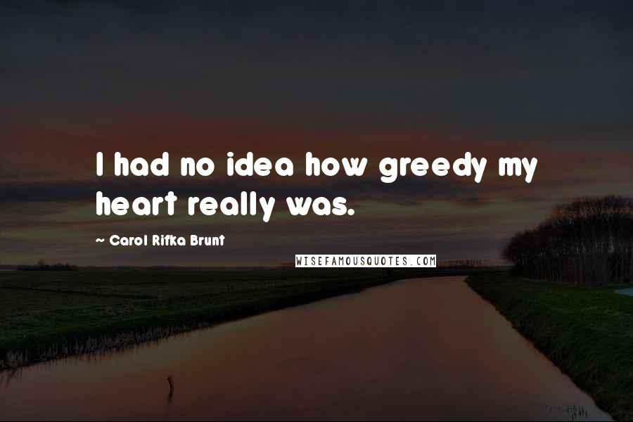 Carol Rifka Brunt Quotes: I had no idea how greedy my heart really was.