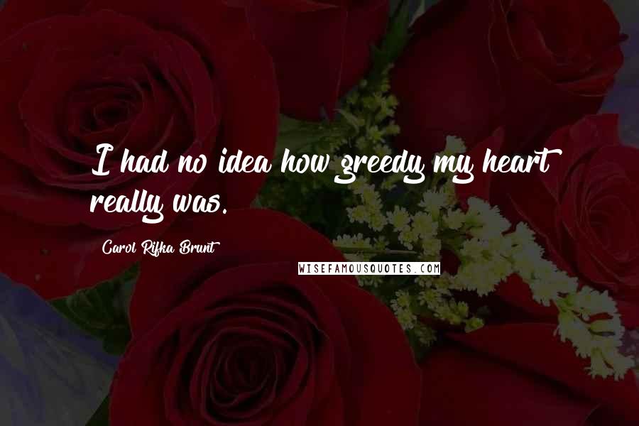 Carol Rifka Brunt Quotes: I had no idea how greedy my heart really was.