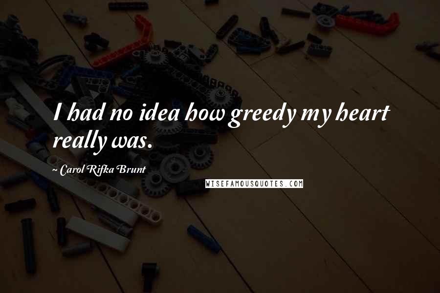 Carol Rifka Brunt Quotes: I had no idea how greedy my heart really was.