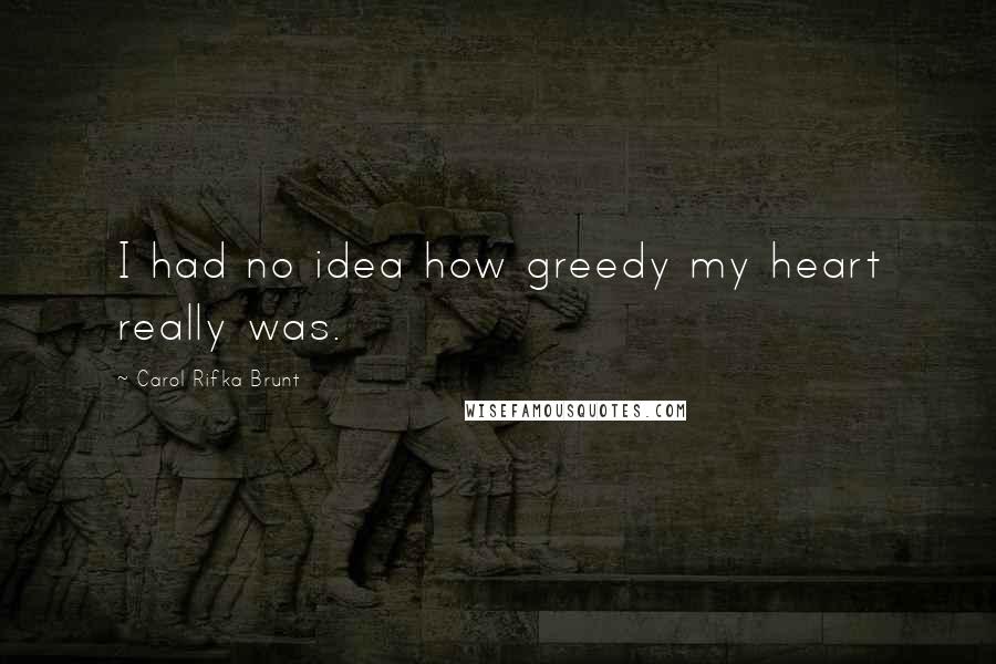 Carol Rifka Brunt Quotes: I had no idea how greedy my heart really was.