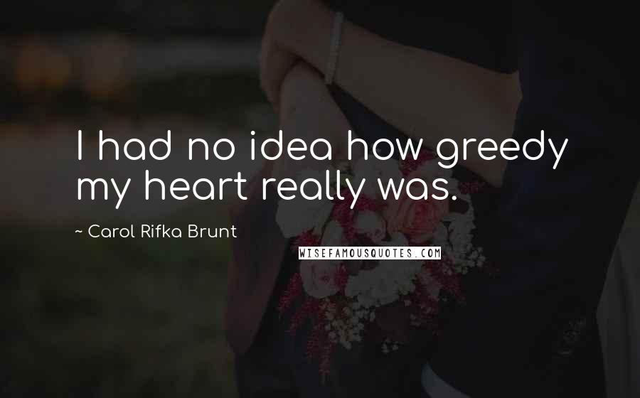 Carol Rifka Brunt Quotes: I had no idea how greedy my heart really was.