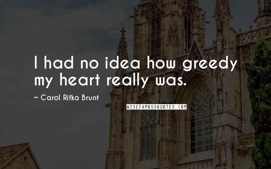 Carol Rifka Brunt Quotes: I had no idea how greedy my heart really was.