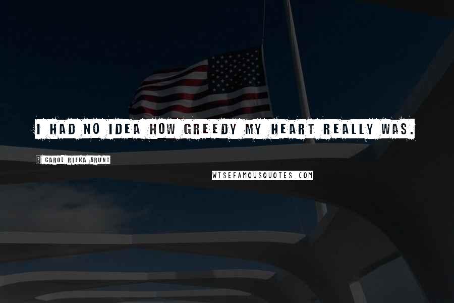 Carol Rifka Brunt Quotes: I had no idea how greedy my heart really was.