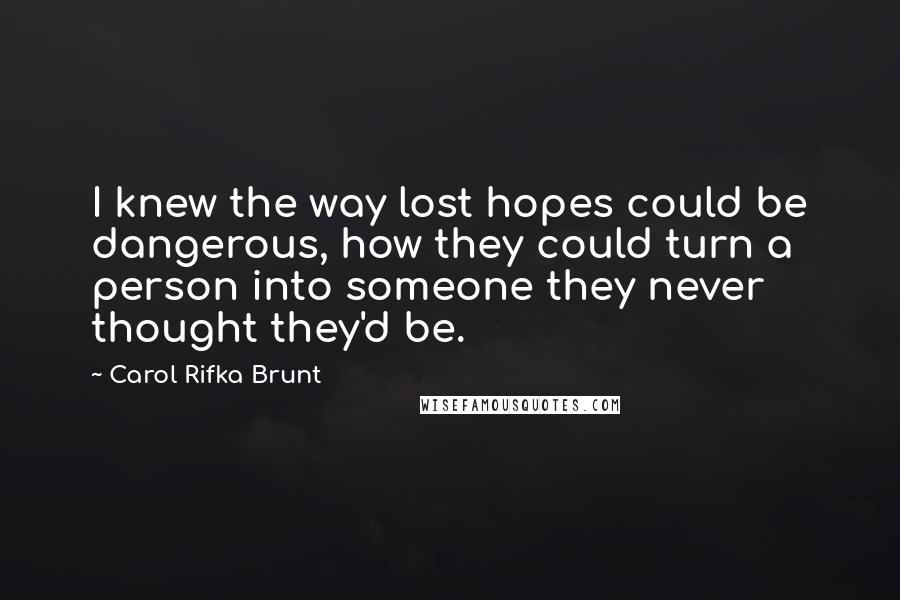 Carol Rifka Brunt Quotes: I knew the way lost hopes could be dangerous, how they could turn a person into someone they never thought they'd be.