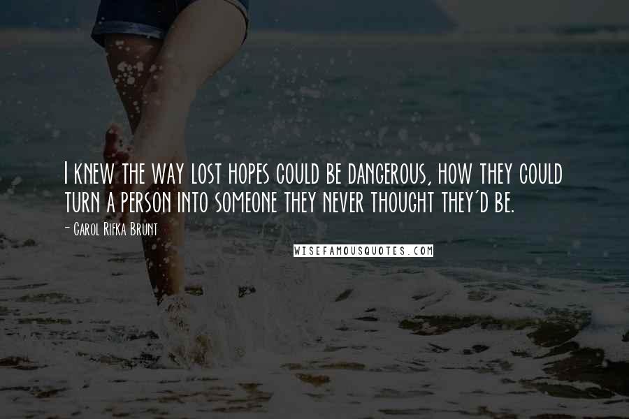 Carol Rifka Brunt Quotes: I knew the way lost hopes could be dangerous, how they could turn a person into someone they never thought they'd be.