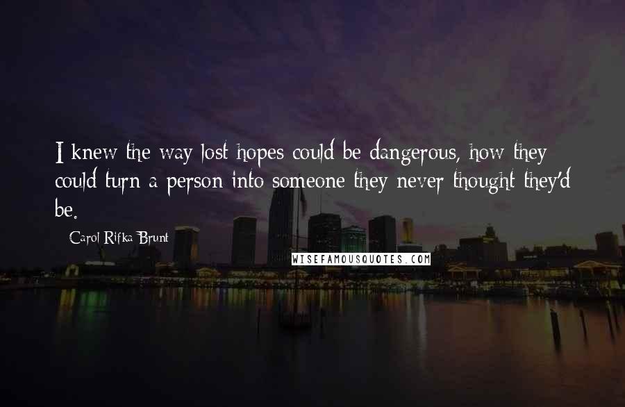 Carol Rifka Brunt Quotes: I knew the way lost hopes could be dangerous, how they could turn a person into someone they never thought they'd be.