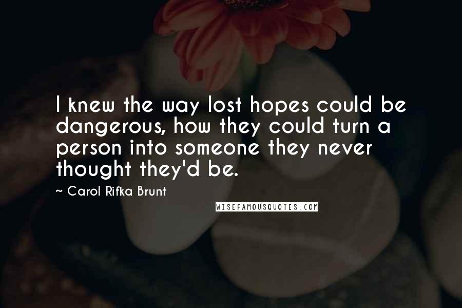 Carol Rifka Brunt Quotes: I knew the way lost hopes could be dangerous, how they could turn a person into someone they never thought they'd be.