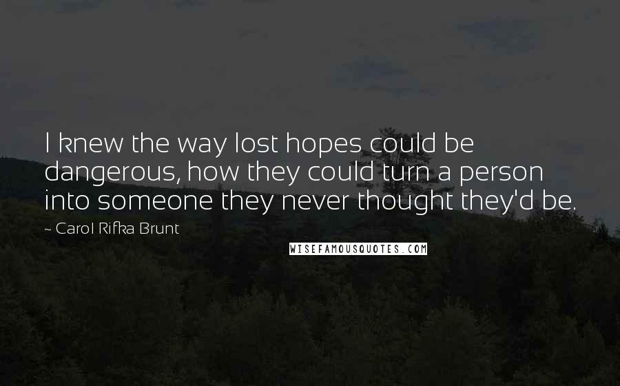 Carol Rifka Brunt Quotes: I knew the way lost hopes could be dangerous, how they could turn a person into someone they never thought they'd be.