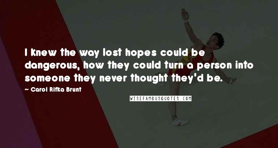 Carol Rifka Brunt Quotes: I knew the way lost hopes could be dangerous, how they could turn a person into someone they never thought they'd be.