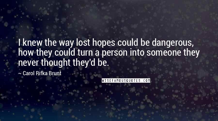 Carol Rifka Brunt Quotes: I knew the way lost hopes could be dangerous, how they could turn a person into someone they never thought they'd be.