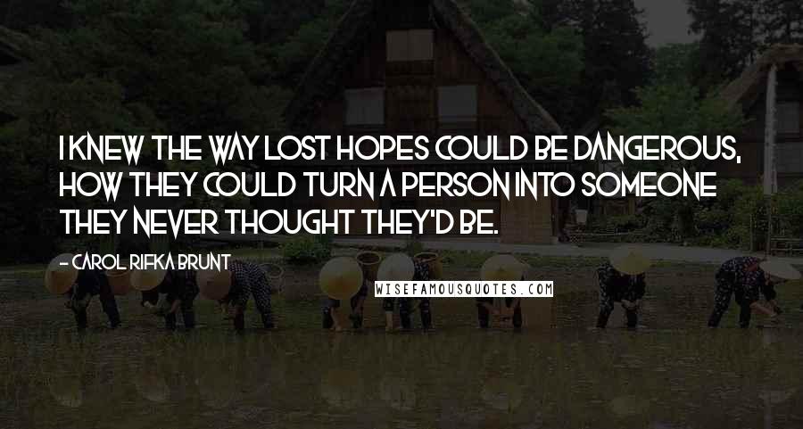 Carol Rifka Brunt Quotes: I knew the way lost hopes could be dangerous, how they could turn a person into someone they never thought they'd be.