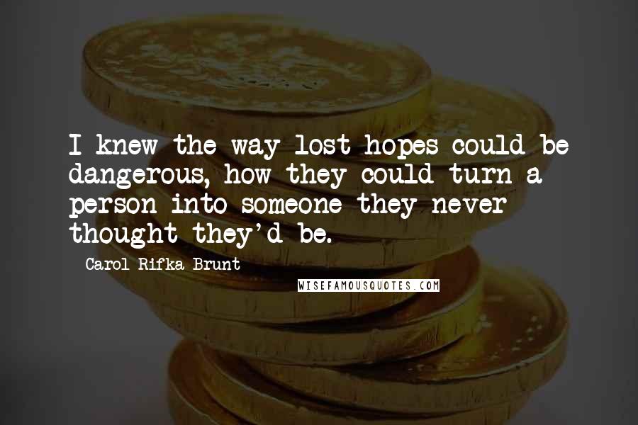 Carol Rifka Brunt Quotes: I knew the way lost hopes could be dangerous, how they could turn a person into someone they never thought they'd be.