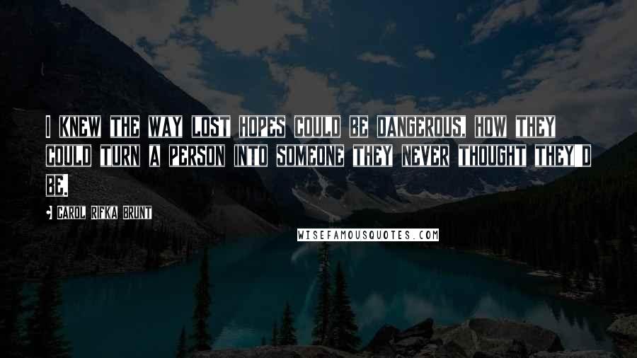 Carol Rifka Brunt Quotes: I knew the way lost hopes could be dangerous, how they could turn a person into someone they never thought they'd be.