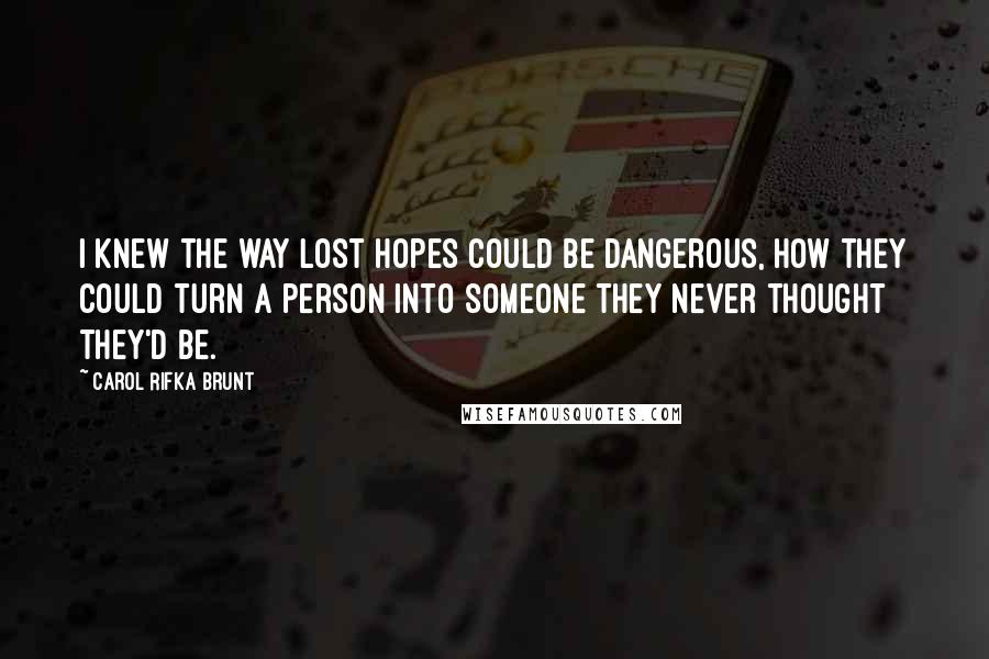 Carol Rifka Brunt Quotes: I knew the way lost hopes could be dangerous, how they could turn a person into someone they never thought they'd be.